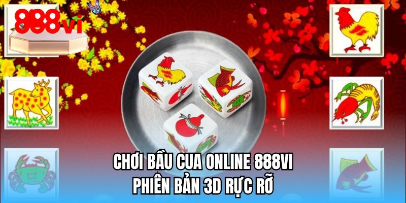 Chơi bầu cua online 888VI phiên bản 3D rực rỡ